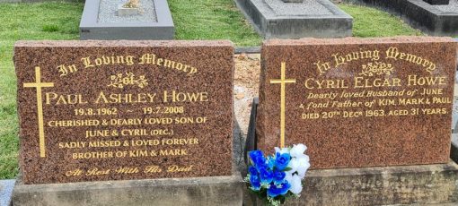 Cyril Elgar HOWE QPM, Cyril HOWE, Sgt HOWE, Constable 1/c HOWE: Paul HOWE, one of Cyrils' sons, is buried alongside of his father. Cyrils' wife, June HOWE, having died in September 2020, is buried with Cyril. " Together forever "