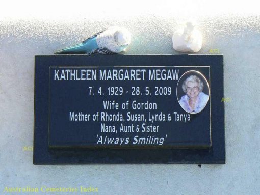 Kathleen Margaret MEGAW7 April 1929 - 28 May 2009Wife of GordonMother of Rhonda, Susan, Lynday & Tanya.Nana, Aunt and Sister'Always Smiling'