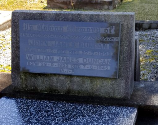 Grave headstone Inscription: In Loving memory of a dear father, grandfather & great grandfather John James DUNCAN Born 29 May 1901 Died 27 July 1993 William James DUNCAN Born 29 September 1933 Died 7 June 1945 R.I.P.