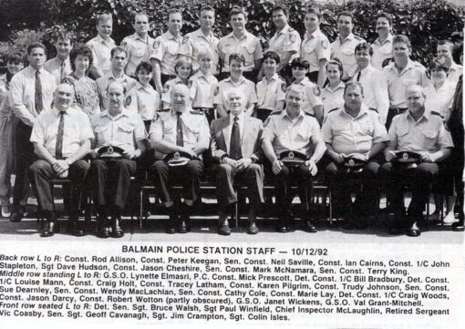 <strong>Balmain Police Station Staff - 10 December 1992</strong><br /> <span style="color: #808000;"><strong>Back Row L to R</strong></span>:<br /> Const Rod <strong>ALLISON</strong>, Cst Peter <strong>KEEGAN</strong>, SenCon Neil <strong>SAVILLE</strong>, Cst Ian <strong>CAIRNS</strong>, Const 1/c John <strong>STAPLETON</strong>, Sgt Dave <strong>HUDSON</strong>, Cst Jason <strong>CHESHIRE</strong>, SenCon Mark <strong>McNAMARA</strong>, SenCon Terry <strong>KING</strong>.<br /> <span style="color: #808000;"><strong>Middle Row L to R</strong></span>:<br /> G.S.O. Lynette <strong>ELMASRI</strong>, P.C. Cst Mick <strong>PRESCOTT</strong>, Det Con 1/c Bill <strong>BRADBURY</strong>, Det Cst 1/c Louise <strong>MANN</strong>, Cst Craig <strong>HOLT</strong>, Cst Tracey <strong>LATHAM</strong>, Cst Karen <strong>PILGRIM</strong>, Cst Trudy <strong>JOHNSON</strong>, SenCst <a href="https://dev.australianpolice.com.au/suzanne-joy-dearnley/" target="_blank" rel="noopener">Sue <strong>DEARNLEY</strong></a>, SenCon Wendy <strong>MacLACHLAN</strong>, SenCon Cathy <strong>COLE</strong>, Cst Marie <strong>LAY</strong>, Det Cst 1/c Craig <strong>WOODS</strong>, Cst Jason <strong>DARCY</strong>, Cst Robert <strong>WOTTON</strong> ( partly obscured ), G.S.O. Janet <strong>WICKENS</strong>, G.S.O.Val <strong>GRANT-MITCHELL</strong>.<br /> <span style="color: #808000;"><strong>Front row L to R</strong></span>:<br /> Det SenSgt Bruce <strong>WALSH</strong>, Sgt Paul <strong>WINFIELD</strong>, Chief Inspector <strong>McLAUGHLIN</strong>, Retired Sergeant Vic <strong>COASBY</strong>, SenSgt Geoff <strong>CAVANAGH</strong>, Sgt Jim <strong>CRAMPTON</strong>, Sgt Colin <strong>ISLES</strong>